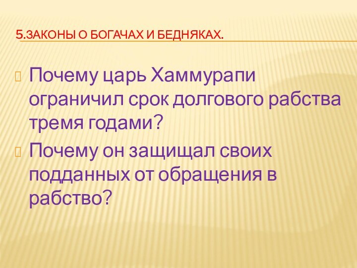 5.ЗАКОНЫ О БОГАЧАХ И БЕДНЯКАХ.Почему царь Хаммурапи ограничил срок долгового рабства тремя