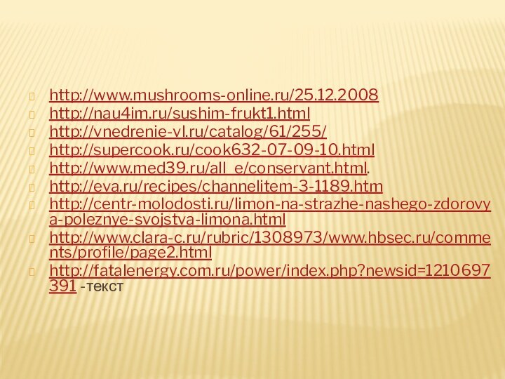 http://www.mushrooms-online.ru/25.12.2008http://nau4im.ru/sushim-frukt1.htmlhttp://vnedrenie-vl.ru/catalog/61/255/http://supercook.ru/cook632-07-09-10.htmlhttp://www.med39.ru/all_e/conservant.html.http://eva.ru/recipes/channelitem-3-1189.htmhttp://centr-molodosti.ru/limon-na-strazhe-nashego-zdorovya-poleznye-svojstva-limona.htmlhttp://www.clara-c.ru/rubric/1308973/www.hbsec.ru/comments/profile/page2.htmlhttp://fatalenergy.com.ru/power/index.php?newsid=1210697391 -текст