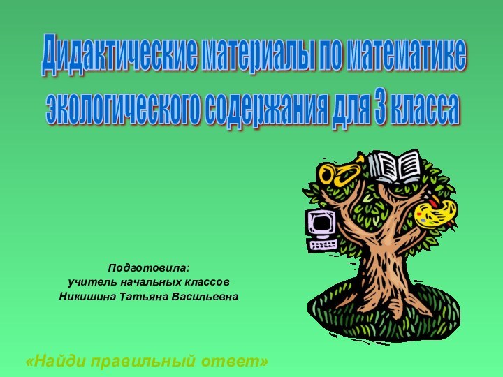 Подготовила:учитель начальных классовНикишина Татьяна ВасильевнаДидактические материалы по математике   экологического содержания