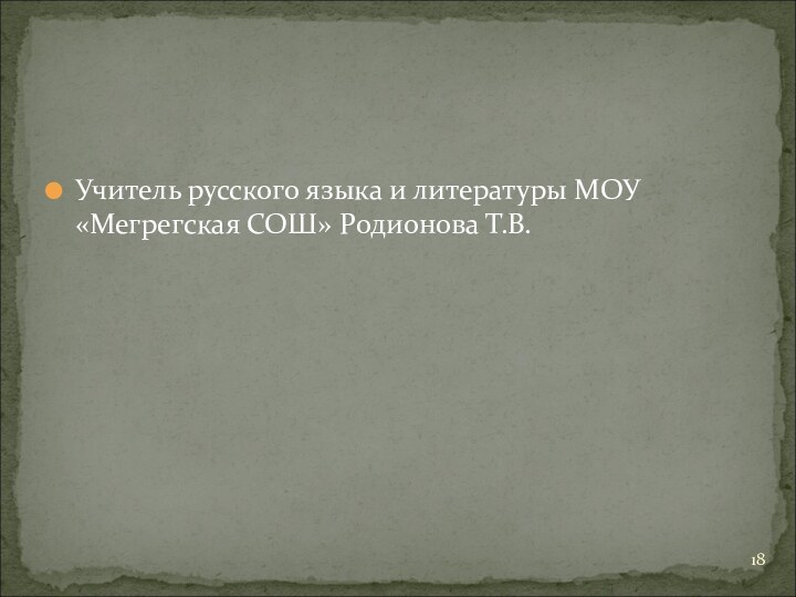 Учитель русского языка и литературы МОУ «Мегрегская СОШ» Родионова Т.В.