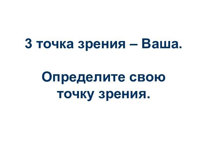 3 точка зрения – Ваша.Определите свою точку зрения.