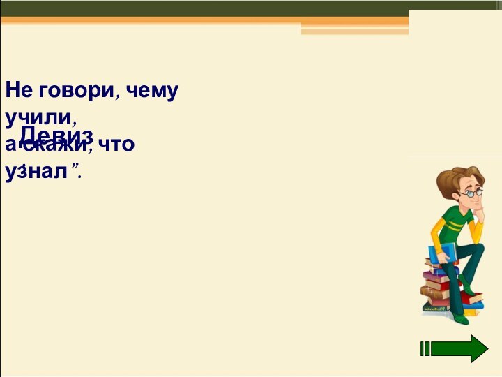 Девиз:Не говори, чему учили, а скажи, что узнал”.