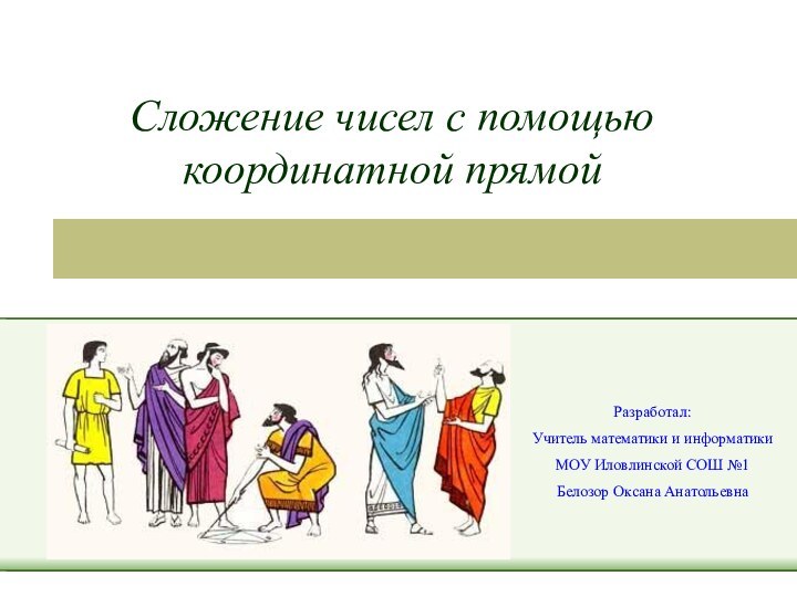 Сложение чисел с помощью координатной прямойРазработал:Учитель математики и информатикиМОУ Иловлинской СОШ №1Белозор Оксана Анатольевна