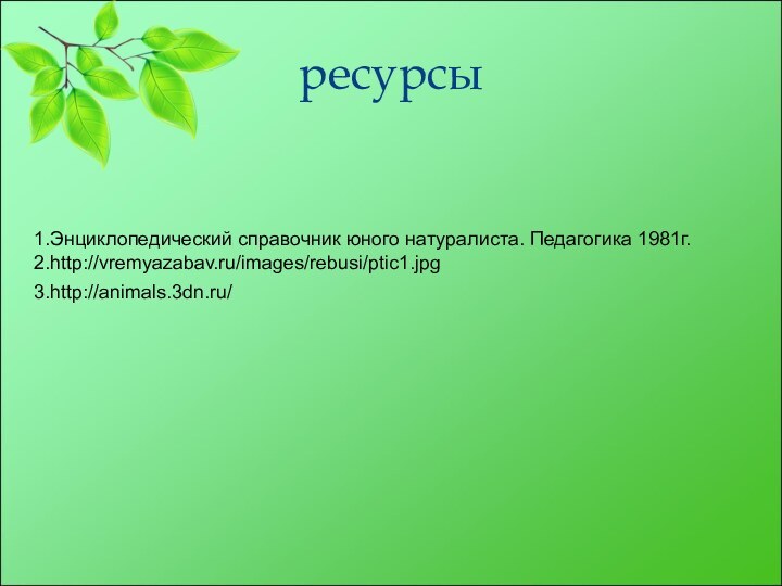 ресурсы1.Энциклопедический справочник юного натуралиста. Педагогика 1981г.2.http://vremyazabav.ru/images/rebusi/ptic1.jpg3.http://animals.3dn.ru/