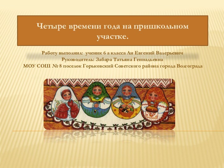 Четыре времени года на пришкольном участке.Работу выполнил: ученик 6 а класса Ли