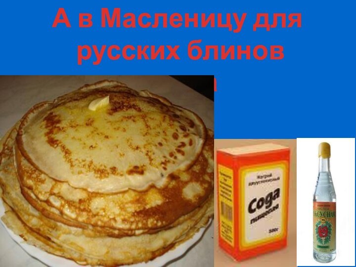 А в Масленицу для русских блинов нужна