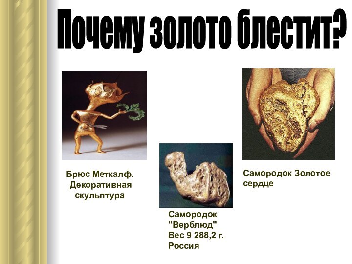 Почему золото блестит?Брюс Меткалф. Декоративная скульптураСамородок Золотое сердце Самородок 