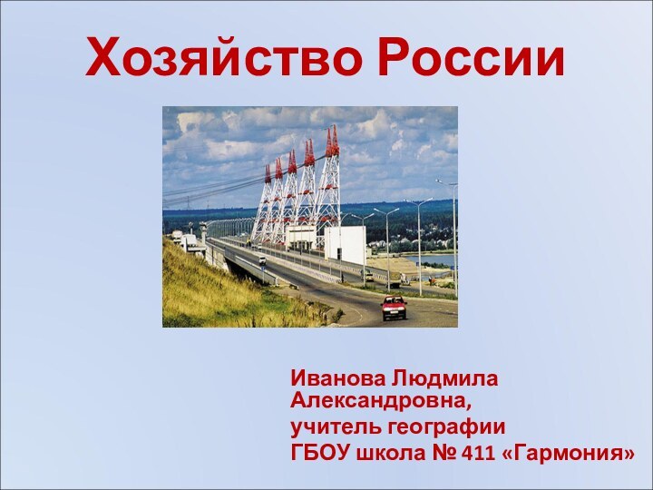 Хозяйство РоссииИванова Людмила Александровна,учитель географииГБОУ школа № 411 «Гармония»
