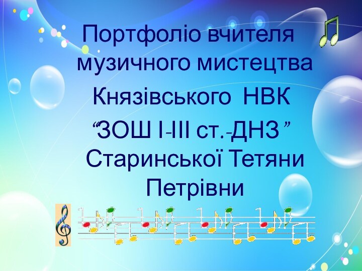 Портфоліо вчителя музичного мистецтва Князівського НВК “ЗОШ І-ІІІ ст.-ДНЗ” Старинської Тетяни Петрівни