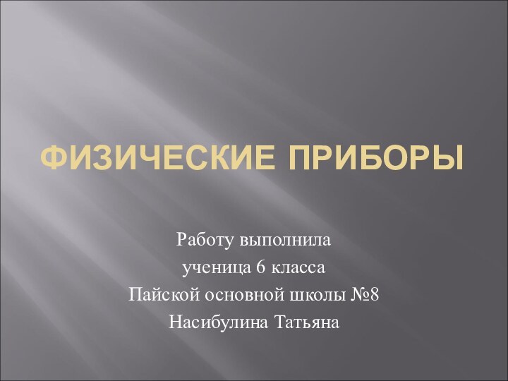 ФИЗИЧЕСКИЕ ПРИБОРЫРаботу выполнила ученица 6 класса Пайской основной школы №8Насибулина Татьяна