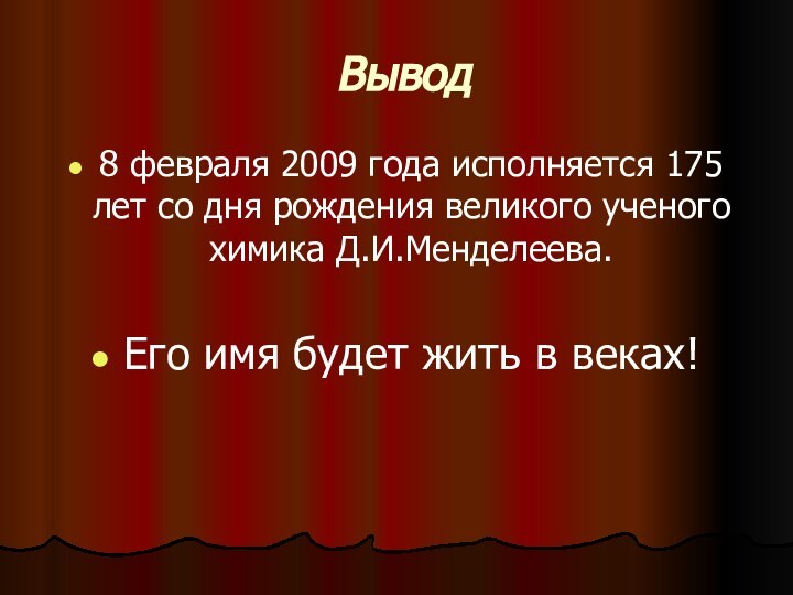 Вывод8 февраля 2009 года исполняется 175 лет со дня рождения великого ученого