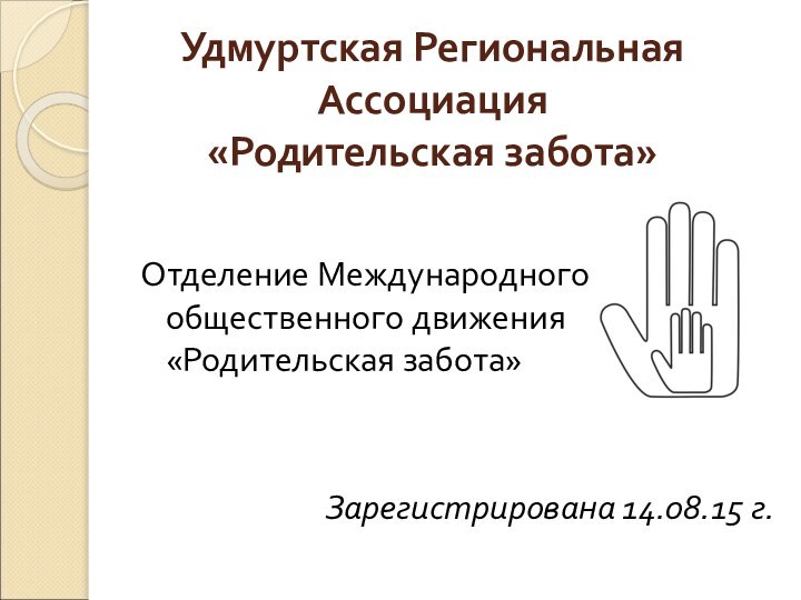 Удмуртская Региональная Ассоциация «Родительская забота»Отделение Международного общественного движения «Родительская забота»Зарегистрирована 14.08.15 г.