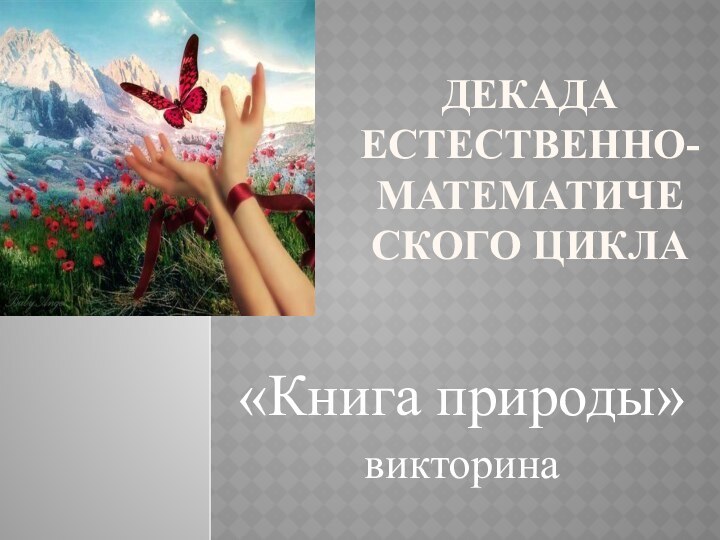 Декада естественно- математического цикла«Книга природы»викторина