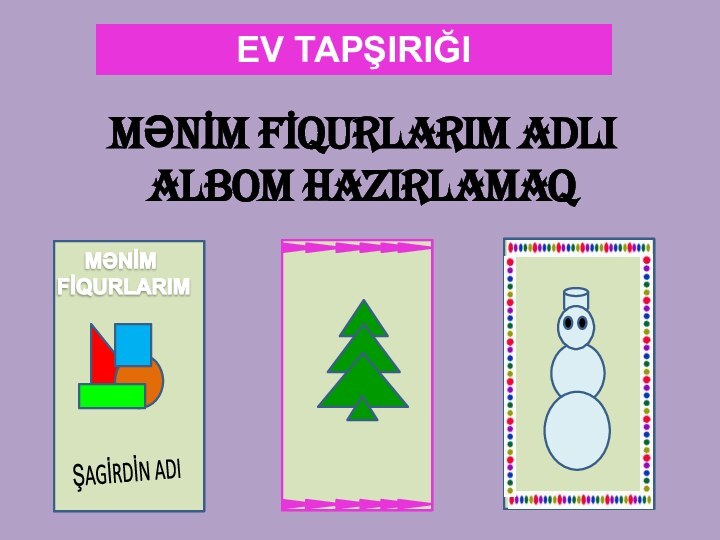 EV TAPŞIRIĞIMƏNİM FİQURLARIM ADLI ALBOM HAZIRLAMAQMƏNİM FİQURLARIM ŞAGİRDİN ADI