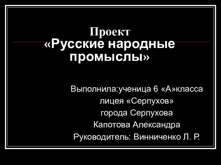 Проект  «Русские народные промыслы»  Выполнила:ученица 6 «А»классалицея