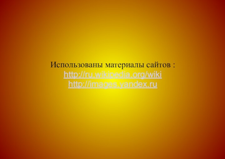 Использованы материалы сайтов : http://ru.wikipedia.org/wiki http://images.yandex.ru