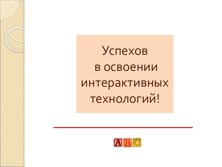 Успехов  в освоении  интерактивных  технологий!