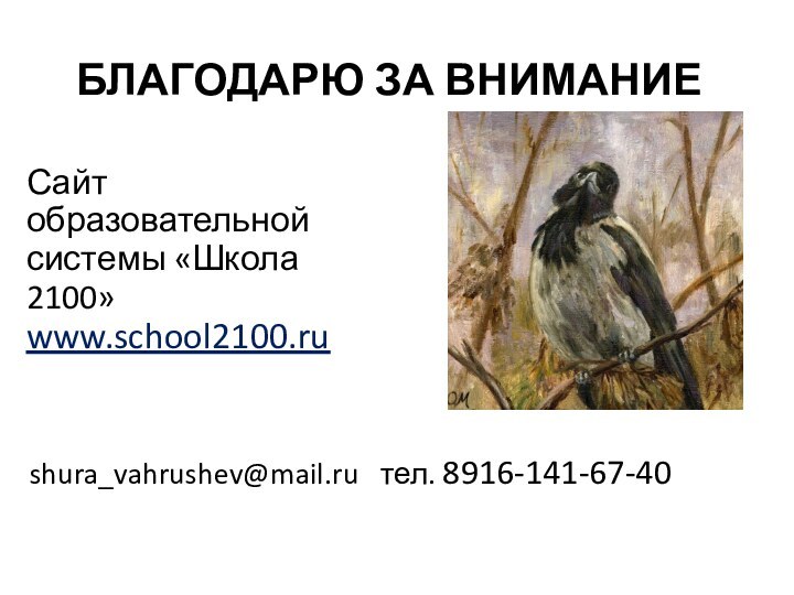 БЛАГОДАРЮ ЗА ВНИМАНИЕshura_vahrushev@mail.ru  тел. 8916-141-67-40Сайт образовательной системы «Школа 2100» www.school2100.ru