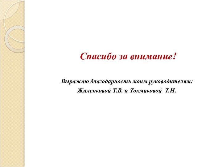 Спасибо за внимание!Выражаю благодарность моим руководителям:Жиленковой Т.В. и Токмаковой Т.Н.