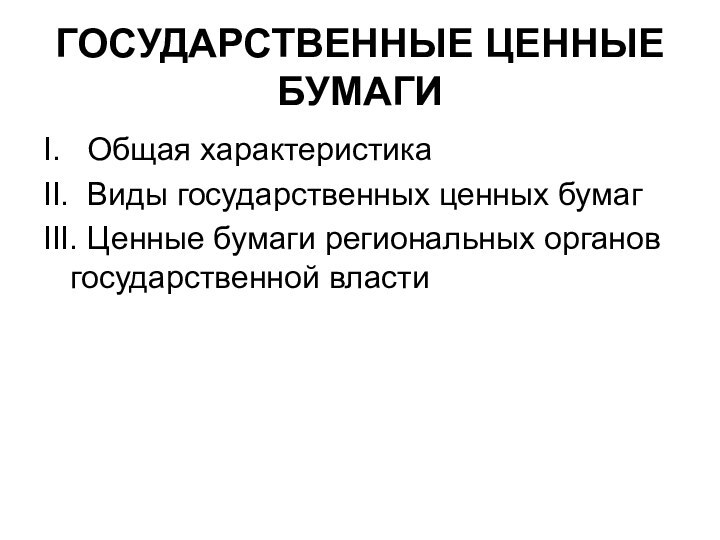 ГОСУДАРСТВЕННЫЕ ЦЕННЫЕ БУМАГИI.  Общая характеристикаII. Виды государственных ценных бумагIII. Ценные бумаги региональных органов государственной власти