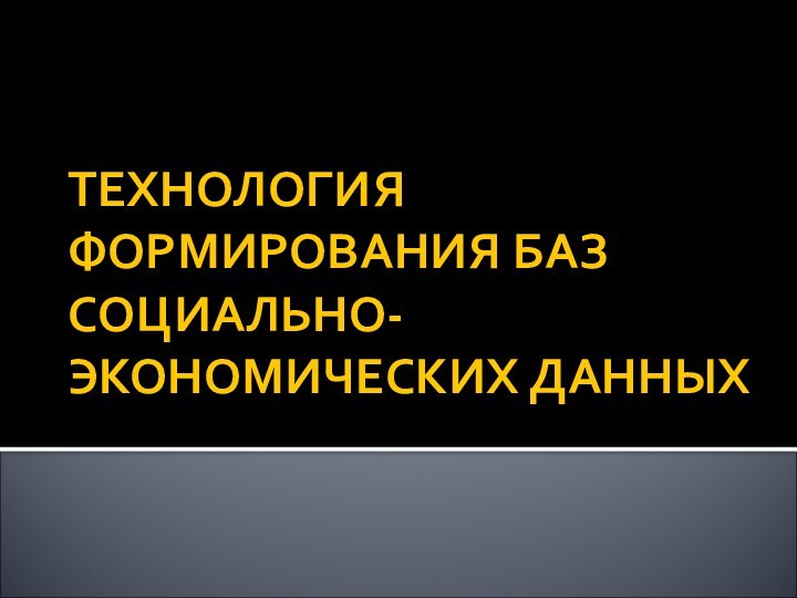 ТЕХНОЛОГИЯ ФОРМИРОВАНИЯ БАЗ СОЦИАЛЬНО-ЭКОНОМИЧЕСКИХ ДАННЫХ