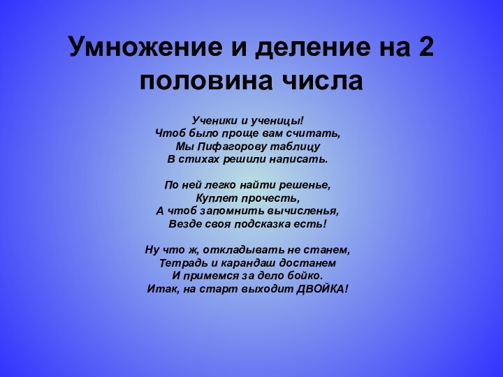 Умножение и деление на 2 половина числаУченики и ученицы!Чтоб было проще вам