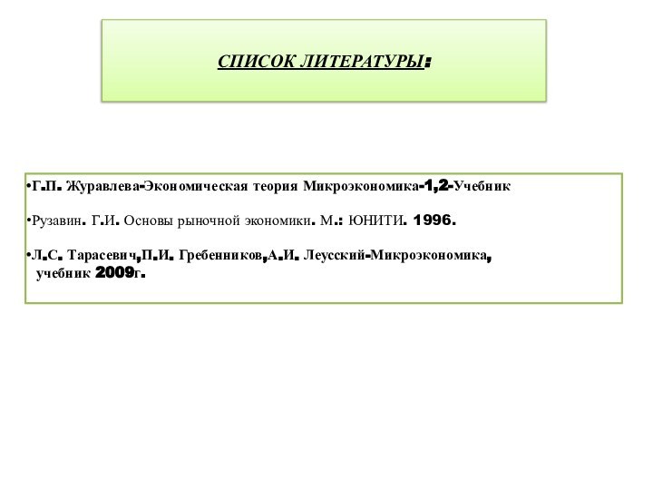 СПИСОК ЛИТЕРАТУРЫ:Г.П. Журавлева-Экономическая теория Микроэкономика-1,2-УчебникРузавин. Г.И. Основы рыночной экономики. М.: ЮНИТИ. 1996.Л.С.