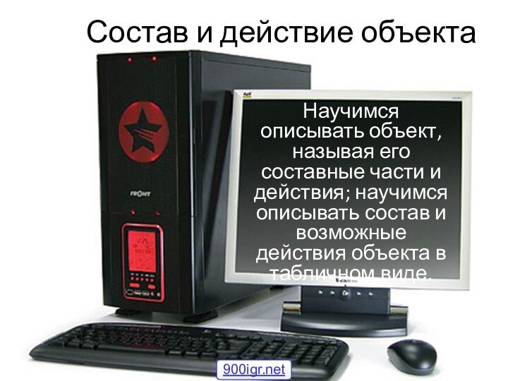 Состав и действие объектаНаучимся описывать объект, называя его составные части и действия;