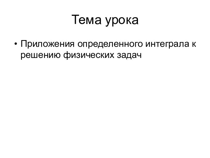 Тема урокаПриложения определенного интеграла к решению физических задач