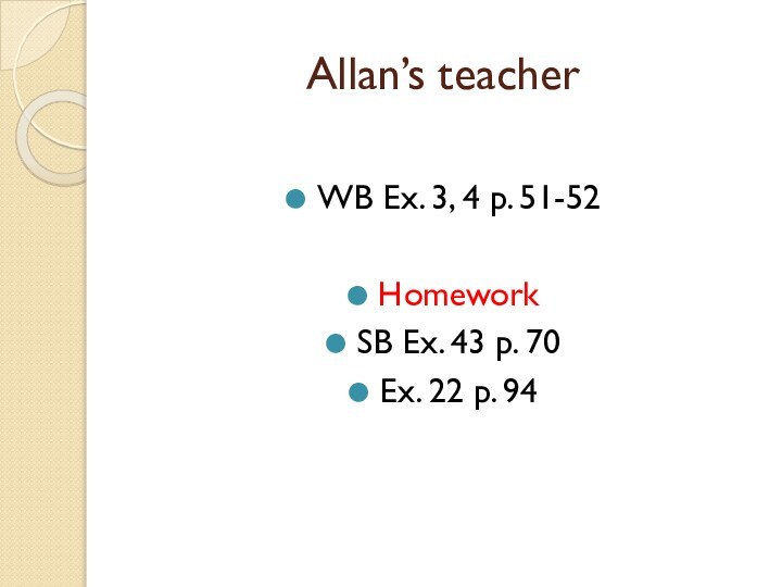 Allan’s teacherWB Ex. 3, 4 p. 51-52HomeworkSB Ex. 43 p. 70Ex. 22 p. 94