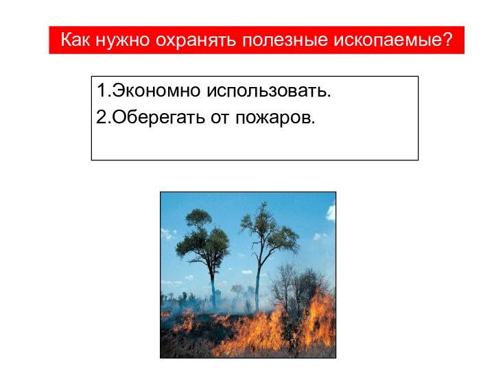 1.Экономно использовать.2.Оберегать от пожаров. Как нужно охранять полезные ископаемые?