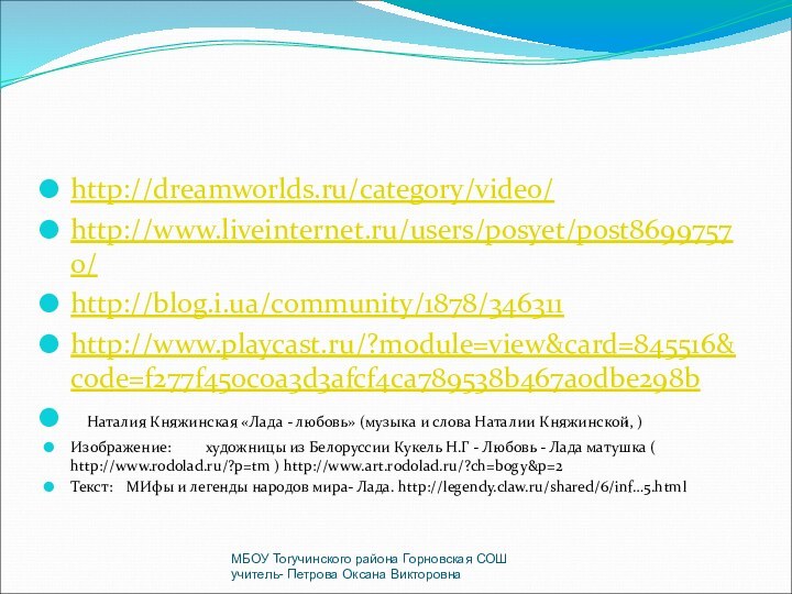 http://dreamworlds.ru/category/video/http://www.liveinternet.ru/users/posyet/post86997570/http://blog.i.ua/community/1878/346311http://www.playcast.ru/?module=view&card=845516&code=f277f450c0a3d3afcf4ca789538b467a0dbe298b	Наталия Княжинская «Лада - любовь» (музыка и слова Наталии Княжинской, ) Изображение:	художницы