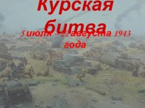 Курская битва - 5 июля – 22 августа 1943 года