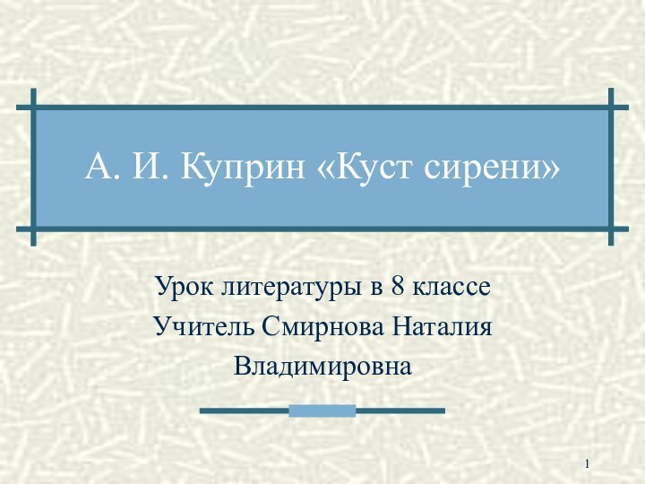 А. И. Куприн «Куст сирени»Урок литературы в 8 классеУчитель Смирнова НаталияВладимировна