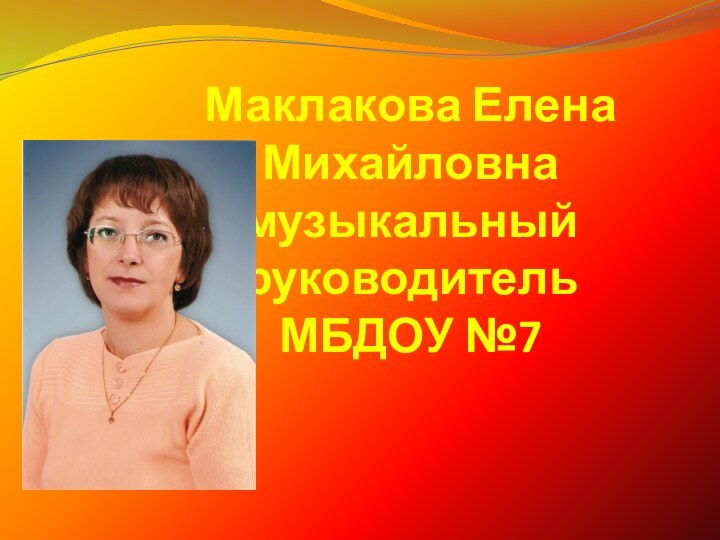 Маклакова Елена Михайловна музыкальный  руководитель МБДОУ №7
