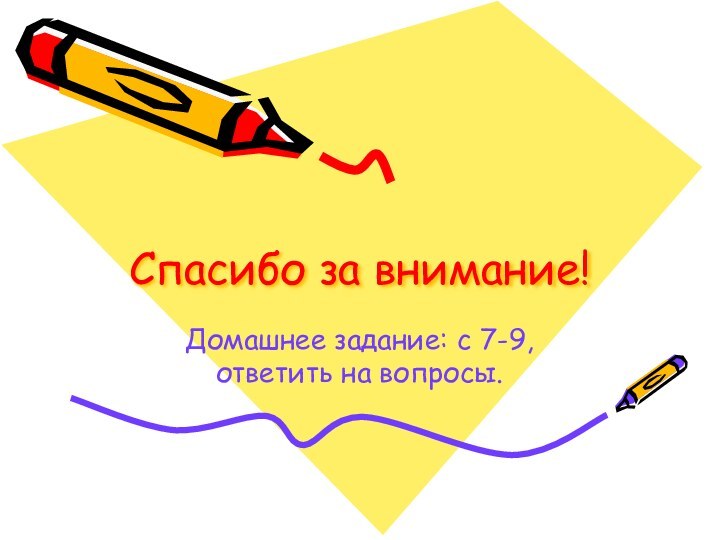 Спасибо за внимание!Домашнее задание: с 7-9, ответить на вопросы.