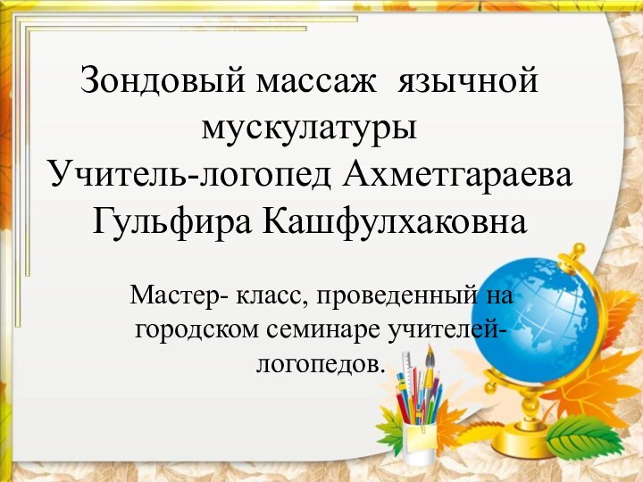 Зондовый массаж язычной  мускулатуры Учитель-логопед Ахметгараева Гульфира КашфулхаковнаМастер- класс, проведенный на городском семинаре учителей-логопедов.