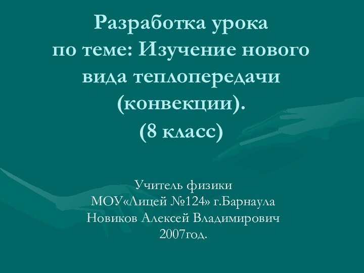 Разработка урока по теме: Изучение нового вида теплопередачи (конвекции). (8 класс) Учитель