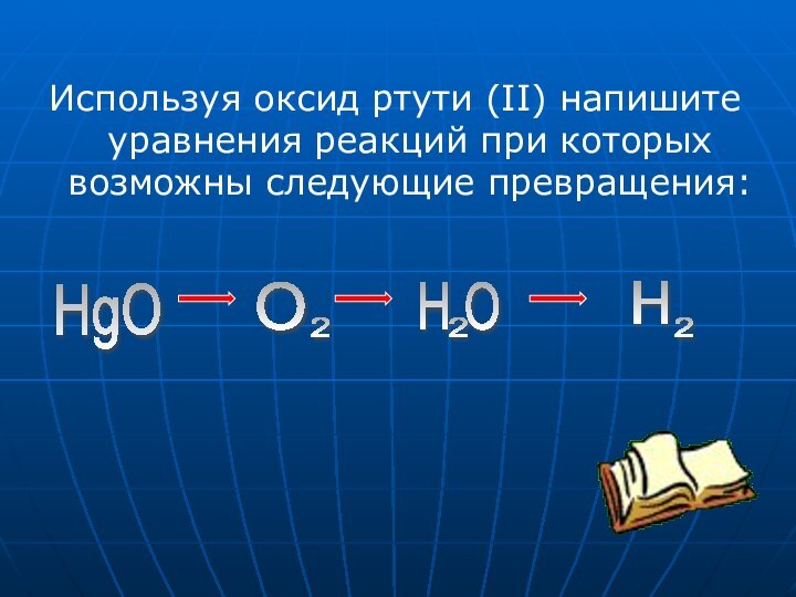 Используя оксид ртути (II) напишите уравнения реакций при которых возможны следующие превращения:HgO