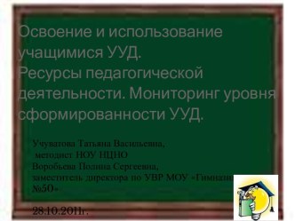 Освоение и использование учащимися УУД. Ресурсы педагогической деятельности. Мониторинг уровня сформированности УУД