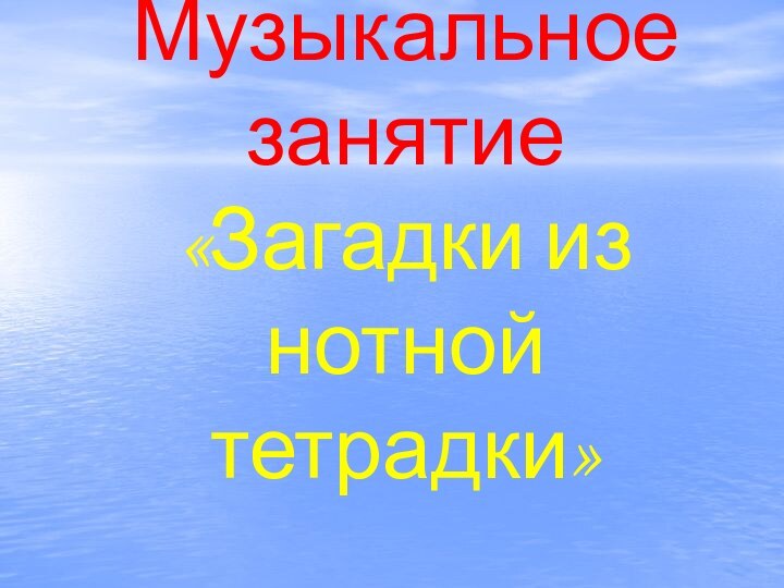 Музыкальное занятие «Загадки из нотной  тетрадки»