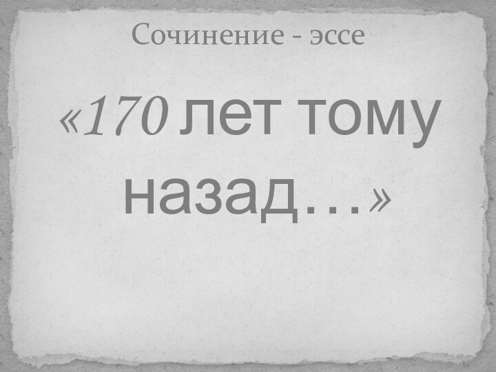 «170 лет тому назад…»Сочинение - эссе