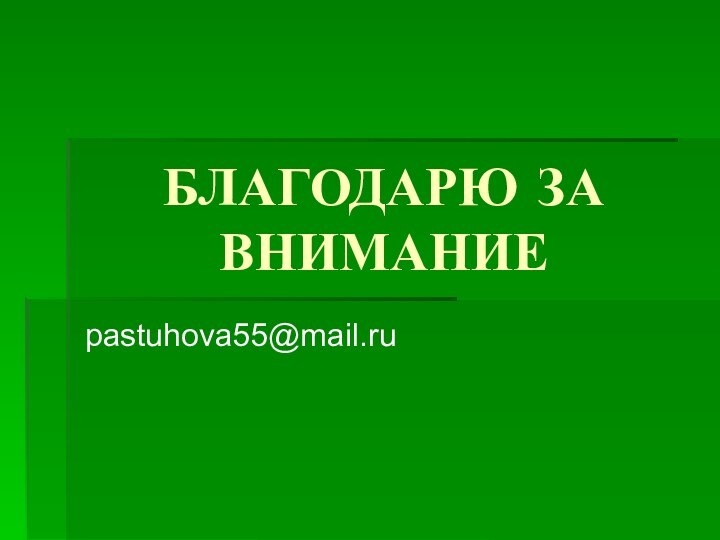 БЛАГОДАРЮ ЗА ВНИМАНИЕpastuhova55@mail.ru