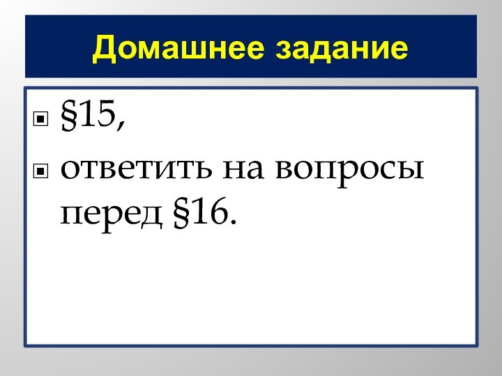 Домашнее задание§15, ответить на вопросы перед §16.