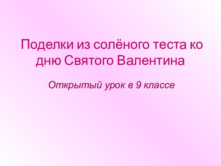 Поделки из солёного теста ко дню Святого Валентина Открытый урок в 9 классе