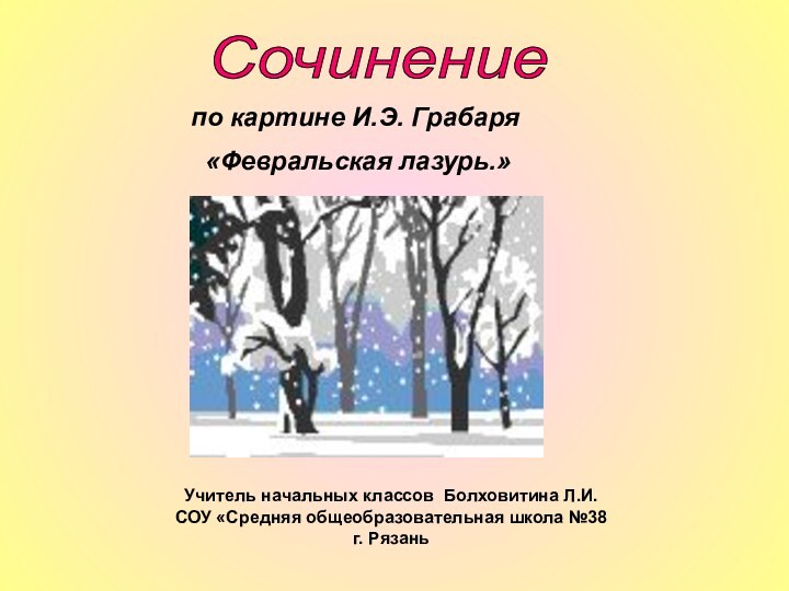 Сочинение по картине И.Э. Грабаря «Февральская лазурь.»Учитель начальных классов Болховитина Л.И.СОУ «Средняя