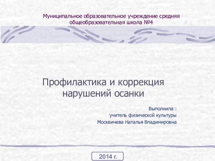 Муниципальное образовательное учреждение средняя общеобразовательная школа №4Профилактика и коррекция нарушений осанкиВыполнила :