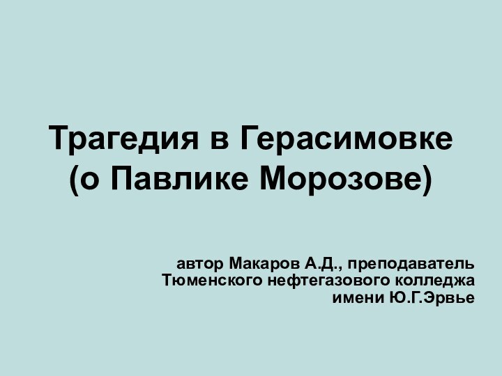 Трагедия в Герасимовке (о Павлике Морозове)автор Макаров А.Д., преподаватель Тюменского нефтегазового колледжа имени Ю.Г.Эрвье