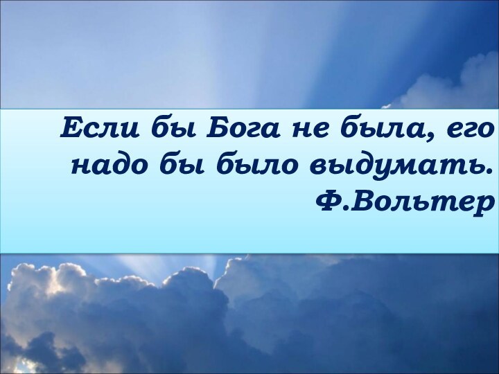 Если бы Бога не была, его надо бы было выдумать. Ф.Вольтер