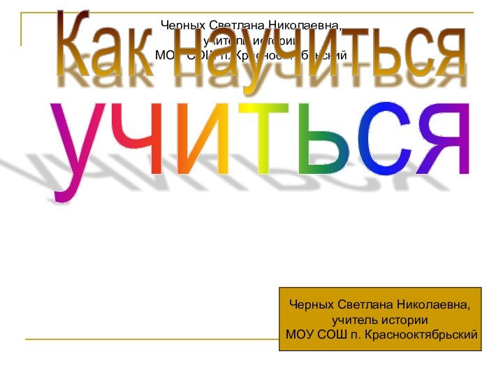 Черных Светлана Николаевна,учитель истории МОУ СОШ п. КраснооктябрьскийКак научитьсяучитьсяЧерных Светлана Николаевна,учитель истории МОУ СОШ п. Краснооктябрьский